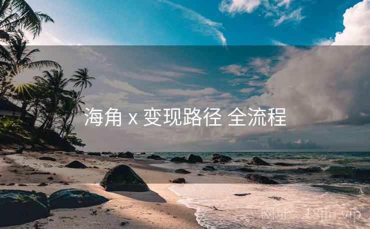 海角 x 变现路径 全流程 海角 x 变现路径 全流程