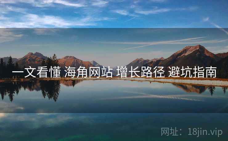 一文看懂 海角网站 增长路径 避坑指南 一文看懂 海角网站 增长路径 避坑指南
