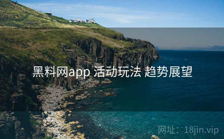 黑料网app 活动玩法 趋势展望 黑料网app 活动玩法 趋势展望