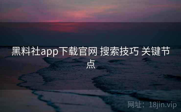 黑料社app下载官网 搜索技巧 关键节点 黑料社app下载官网 搜索技巧 关键节点