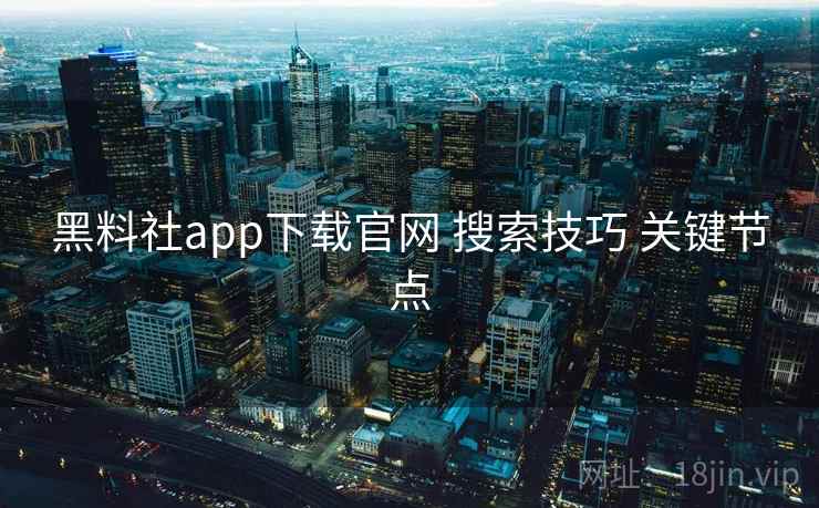 黑料社app下载官网 搜索技巧 关键节点 黑料社app下载官网 搜索技巧 关键节点
