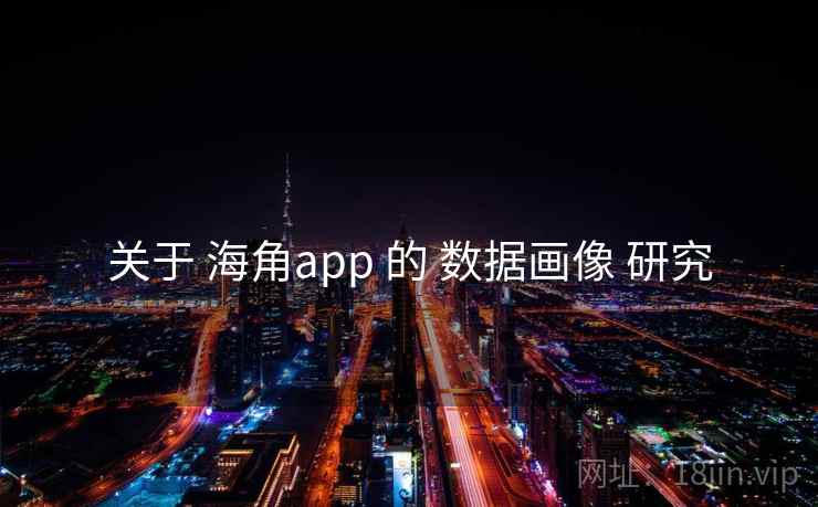 关于 海角app 的 数据画像 研究 关于 海角app 的 数据画像 研究