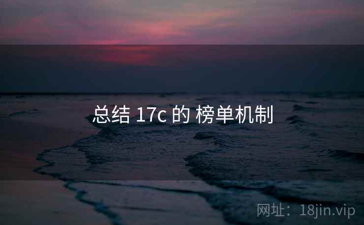 总结 17c 的 榜单机制 总结 17c 的 榜单机制
