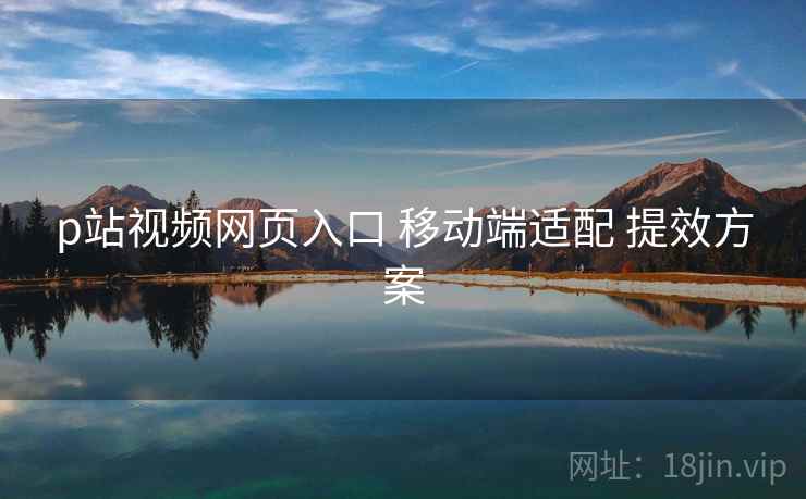 p站视频网页入口 移动端适配 提效方案 p站视频网页入口 移动端适配 提效方案