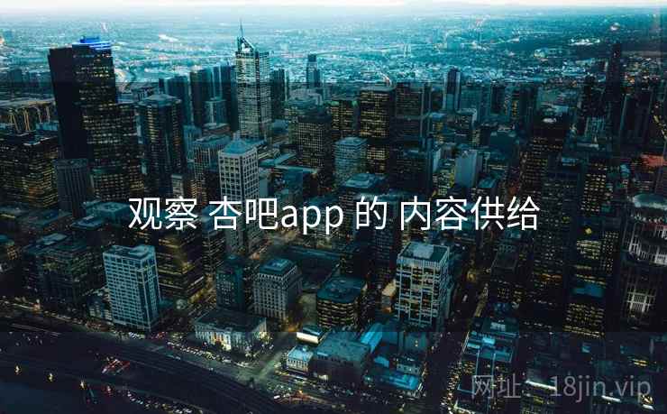 观察 杏吧app 的 内容供给